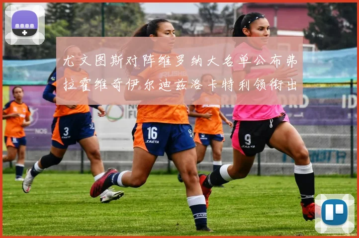 尤文图斯对阵维罗纳大名单公布弗拉霍维奇伊尔迪兹洛卡特利领衔出战