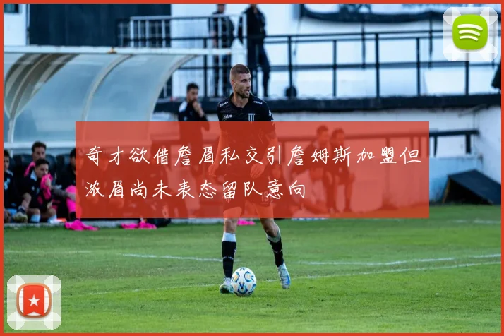 奇才欲借詹眉私交引詹姆斯加盟但浓眉尚未表态留队意向