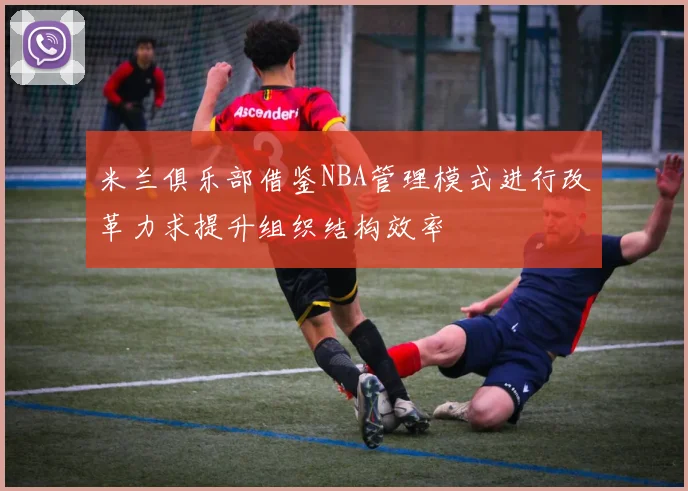 米兰俱乐部借鉴NBA管理模式进行改革力求提升组织结构效率