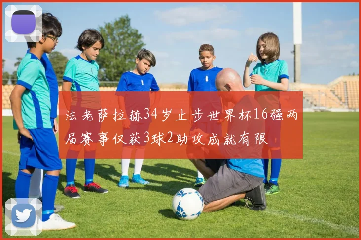 法老萨拉赫34岁止步世界杯16强两届赛事仅获3球2助攻成就有限