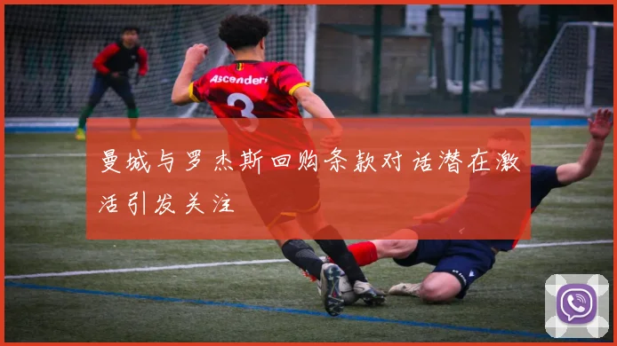曼城与罗杰斯回购条款对话潜在激活引发关注