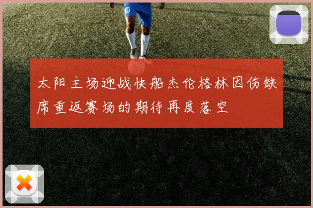 太阳主场迎战快船杰伦格林因伤缺席重返赛场的期待再度落空